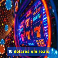 18 dolares em reais